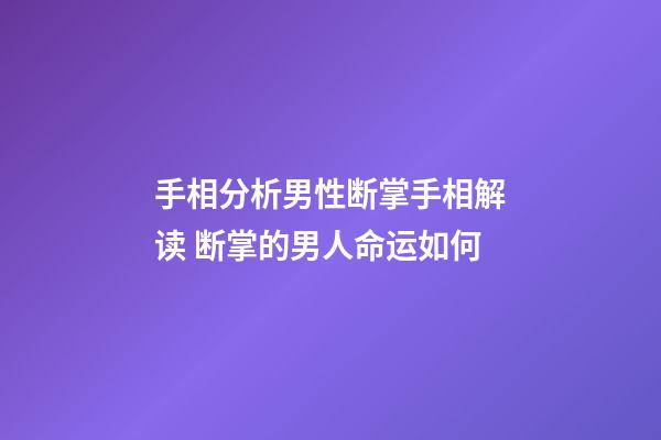 手相分析男性断掌手相解读 断掌的男人命运如何
